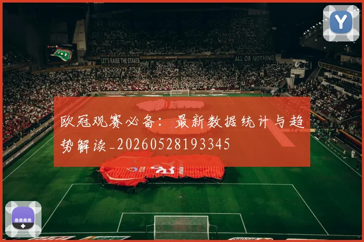 欧冠观赛必备：最新数据统计与趋势解读_20260528193345